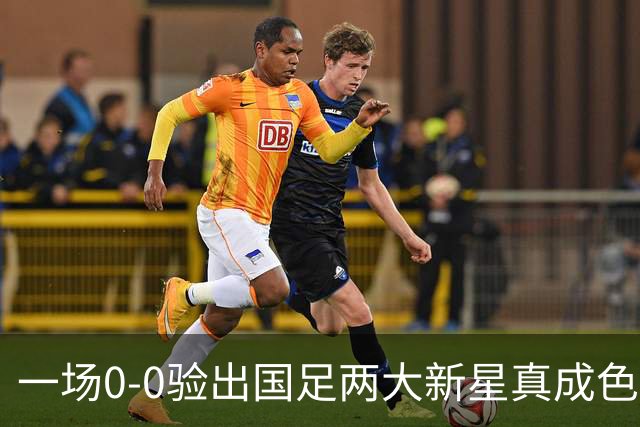 一场0-0验出国足两大新星真成色 邵佳一收获惊喜 喜得前后场双核