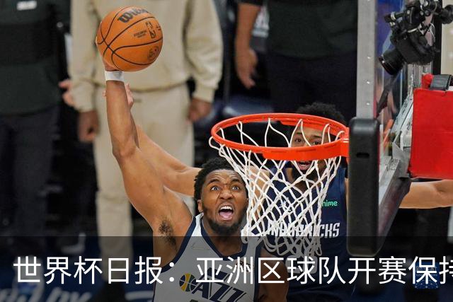 世界杯日报：亚洲区球队开赛保持不败 中国裁判傅明迎首秀