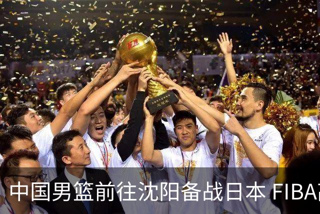 中国男篮前往沈阳备战日本 FIBA高度评价杨瀚森
