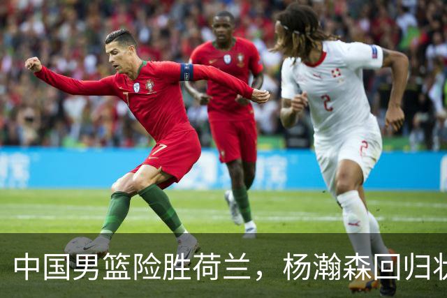 中国男篮险胜荷兰，杨瀚森回归状态平平，高诗岩扮演板凳奇兵