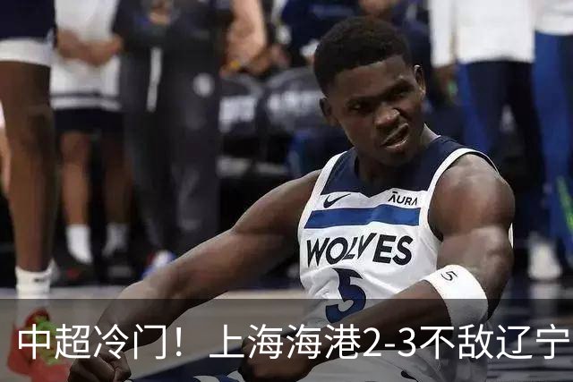 中超冷门！上海海港2-3不敌辽宁铁人，穆斯卡特直指专注力问题