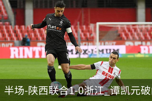 半场-陕西联合1-0浙江 谭凯元破门+染黄卢卡斯伤退