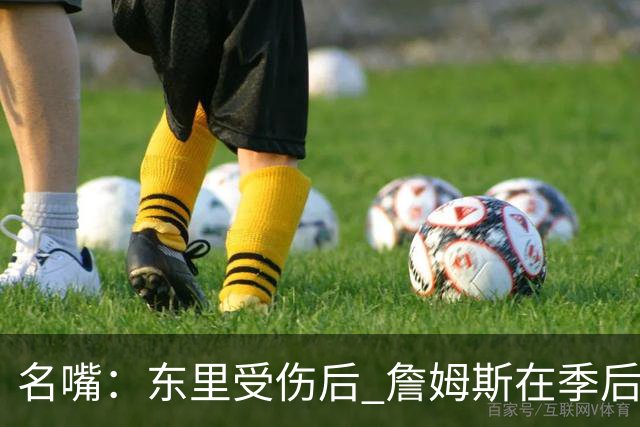 名嘴：东里受伤后 詹姆斯在季后赛发现自己还能带队 就不想回归了