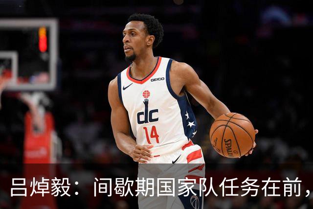 吕焯毅：间歇期国家队任务在前，津门虎需调整心情迎接挑战