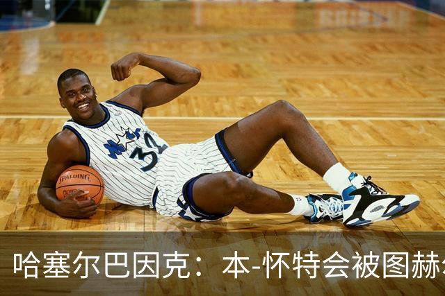 哈塞尔巴因克：本-怀特会被图赫尔重新考虑