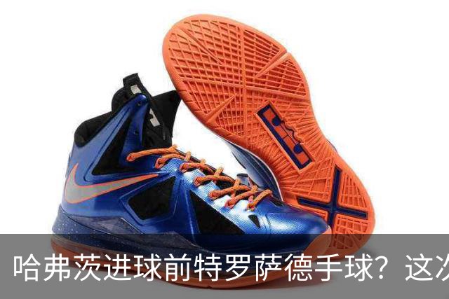 哈弗茨进球前特罗萨德手球？这次“手触球”不符合手球犯规定义