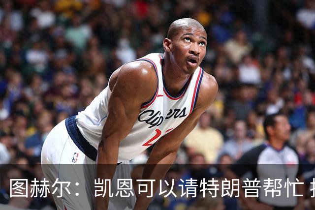 图赫尔：凯恩可以请特朗普帮忙 推翻宽萨的红牌