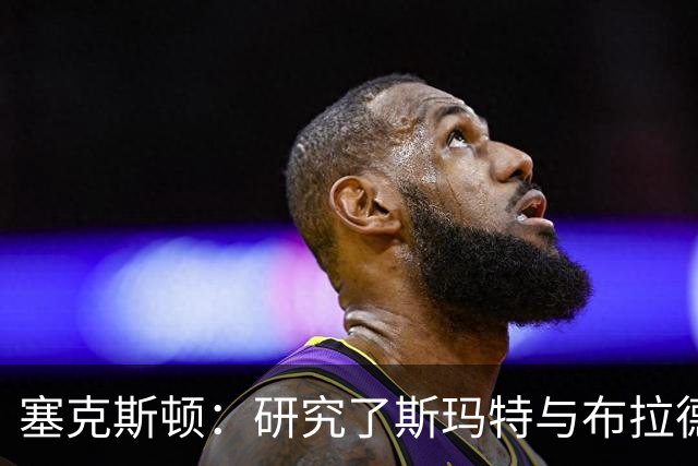 塞克斯顿：研究了斯玛特与布拉德利的比赛录像 学习他们的好胜心