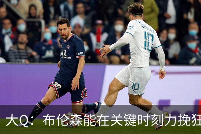 大Q：布伦森能在关键时刻力挽狂澜 1.88米的他比SGA更难防
