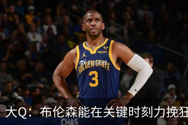 大Q：布伦森能在关键时刻力挽狂澜 1.88米的他比SGA更难防