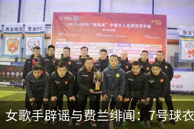 女歌手辟谣与费兰绯闻：7号球衣是主办方给我的，不知道其中缘由