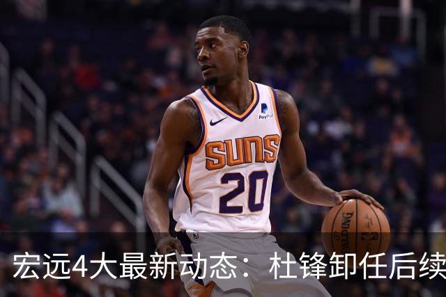 宏远4大最新动态：杜锋卸任后续落定，杜润旺续约遇阻，小将正式宣布离开