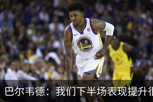 巴尔韦德：我们下半场表现提升很多，展现了球队的风格