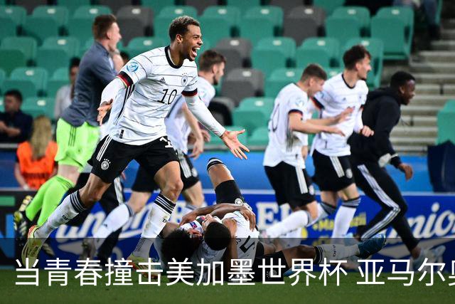 当青春撞击美加墨世界杯 亚马尔奥利塞领衔超新星风暴