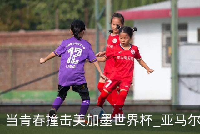 当青春撞击美加墨世界杯 亚马尔奥利塞领衔超新星风暴