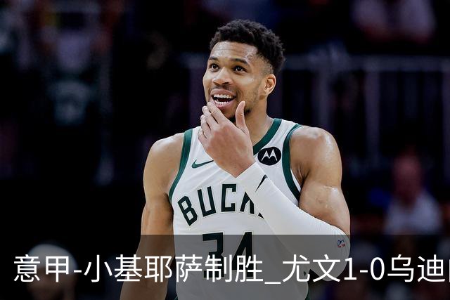 意甲-小基耶萨制胜 尤文1-0乌迪内斯获联赛第7