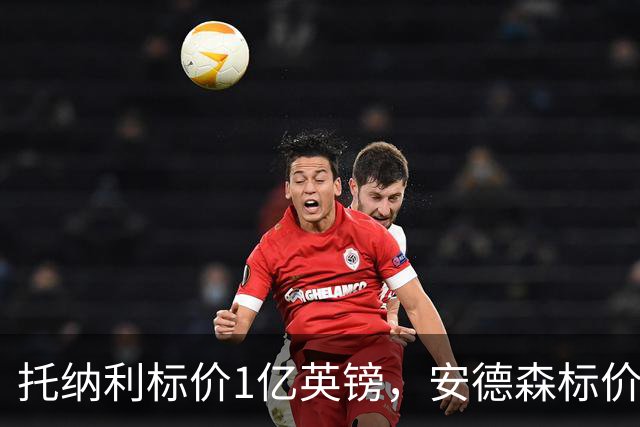 托纳利标价1亿英镑，安德森标价1亿欧元，曼联得等曼城选完才能买