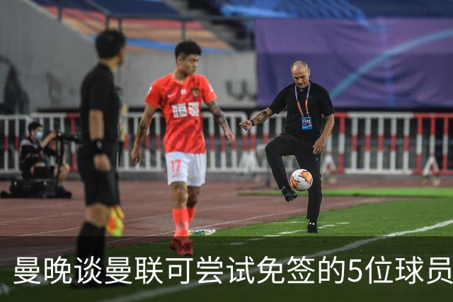 曼晚谈曼联可尝试免签的5位球员：格雷茨卡、弗拉霍维奇在列
