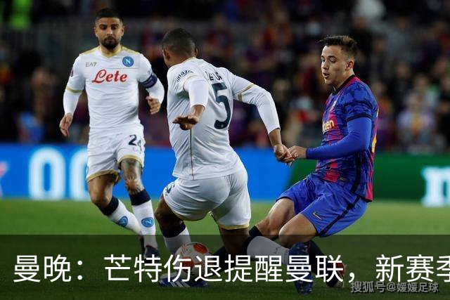 曼晚：芒特伤退提醒曼联，新赛季多线出击仍需补强