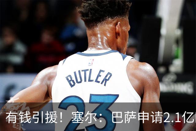 有钱引援！塞尔：巴萨申请2.1亿欧贷款获批，首要目标仍是小蜘蛛