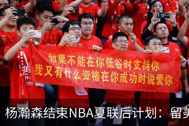 杨瀚森结束NBA夏联后计划：留美继续个人特训 8月回归国家队打比赛