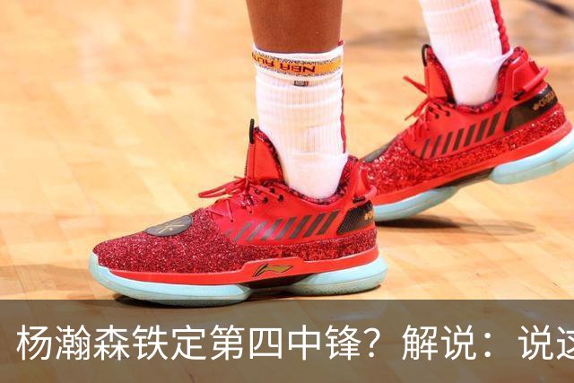 杨瀚森铁定第四中锋？解说：说这些为时尚早 罗威有走的可能