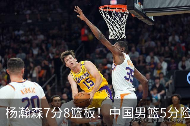 杨瀚森7分8篮板！中国男篮5分险胜，徐昕受伤离场，廖三宁21分