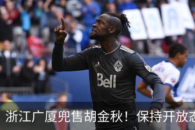 浙江广厦兜售胡金秋！保持开放态度，上海山西备好资金疯狂抢人