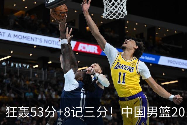 狂轰53分+8记三分！中国男篮20岁2米前锋崛起：崔永熙替身大闪耀