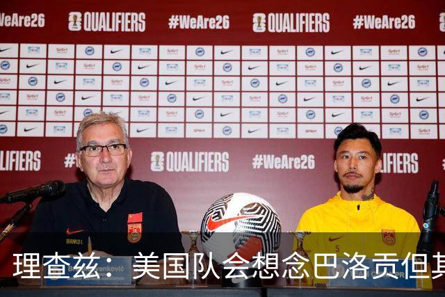 理查兹：美国队会想念巴洛贡但其他人也很出色 比利时是很强球队