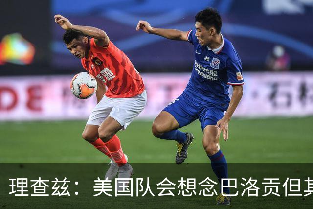 理查兹：美国队会想念巴洛贡但其他人也很出色 比利时是很强球队