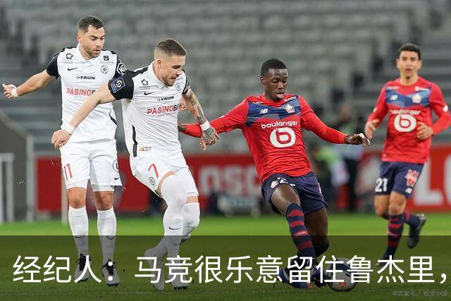 经纪人：马竞很乐意留住鲁杰里，但意大利国内外都有球队关注他