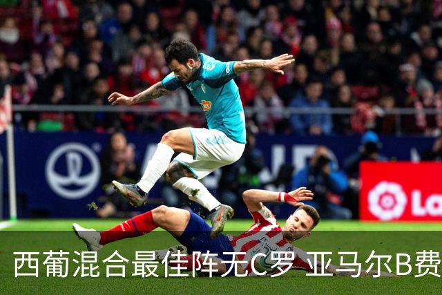 西葡混合最佳阵无C罗 亚马尔B费领衔奥亚萨瓦尔在列