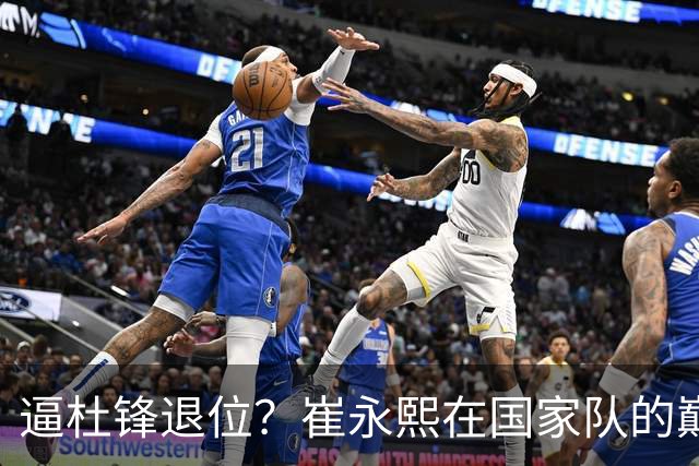 逼杜锋退位？崔永熙在国家队的巅峰之战为郭士强接管广东铺平道路