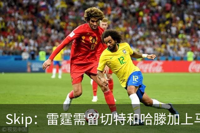 Skip：雷霆需留切特和哈滕加上马拉 组成对抗文班亚马的三头怪