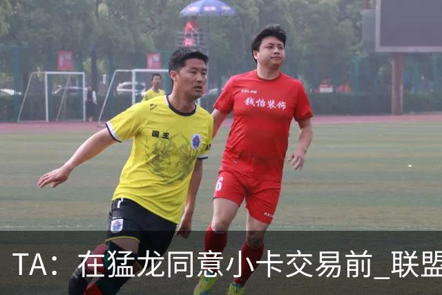 TA：在猛龙同意小卡交易前 联盟已告知交易可能因调查而带来隐患